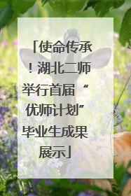 使命传承！湖北二师举行首届“优师计划”毕业生成果展示