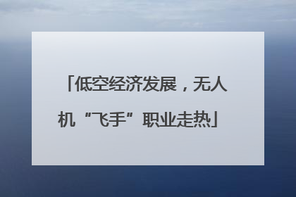 低空经济发展，无人机“飞手”职业走热