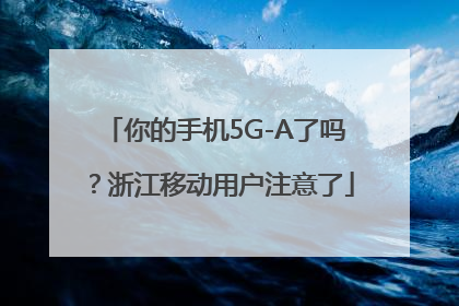 你的手机5G-A了吗？浙江移动用户注意了