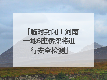 临时封闭！河南一地6座桥梁将进行安全检测