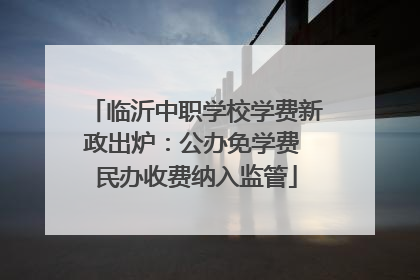 临沂中职学校学费新政出炉：公办免学费 民办收费纳入监管