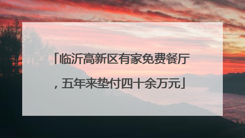 临沂高新区有家免费餐厅，五年来垫付四十余万元