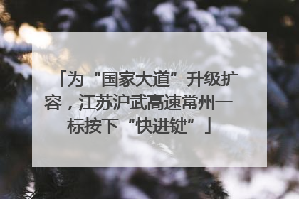 为“国家大道”升级扩容，江苏沪武高速常州一标按下“快进键”