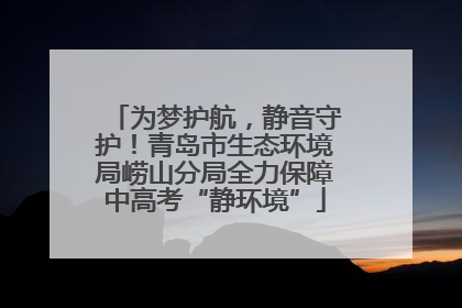为梦护航，静音守护！青岛市生态环境局崂山分局全力保障中高考“静环境”