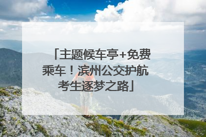 主题候车亭+免费乘车！滨州公交护航考生逐梦之路