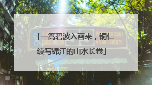 一篙碧波入画来，铜仁续写锦江的山水长卷