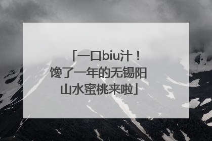 一口biu汁！馋了一年的无锡阳山水蜜桃来啦