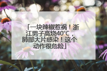 一块辣椒惹祸！浙江男子高烧40℃，肺部大片感染！这个动作很危险