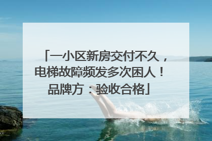 一小区新房交付不久，电梯故障频发多次困人！品牌方：验收合格