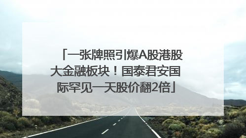 一张牌照引爆A股港股大金融板块！国泰君安国际罕见一天股价翻2倍