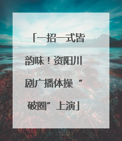 一招一式皆韵味！资阳川剧广播体操“破圈”上演