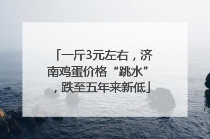 一斤3元左右，济南鸡蛋价格“跳水”，跌至五年来新低