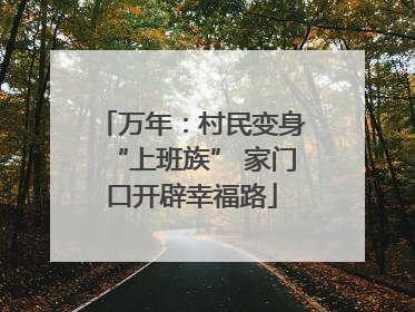 万年：村民变身“上班族” 家门口开辟幸福路