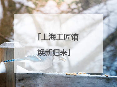 上海工匠馆焕新归来