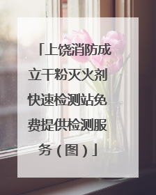 上饶消防成立干粉灭火剂快速检测站免费提供检测服务（图）