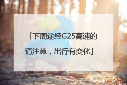下周途经G25高速的请注意，出行有变化