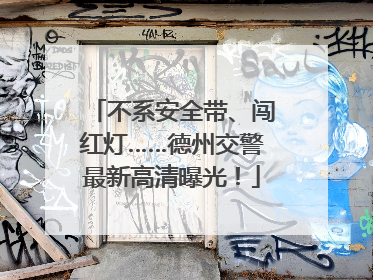 不系安全带、闯红灯……德州交警最新高清曝光！