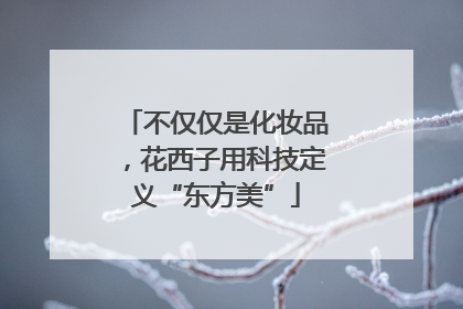 不仅仅是化妆品，花西子用科技定义“东方美”