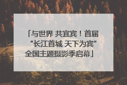 与世界 共宜宾！首届“长江首城 天下为宾”全国主题摄影季启幕