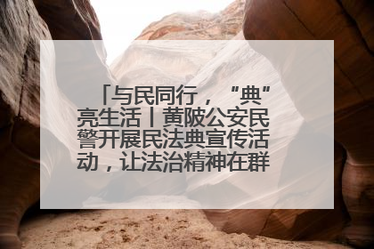 与民同行，“典”亮生活丨黄陂公安民警开展民法典宣传活动，让法治精神在群众心中落地生根