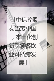 中信控股麦当劳中国，本土化创新引领餐饮业可持续发展