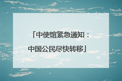 中使馆紧急通知：中国公民尽快转移