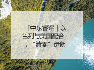 中东睿评｜以色列与美国配合，“清零”伊朗核能力？