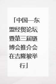 中国—东盟经贸论坛暨第三届链博会推介会在吉隆坡举行