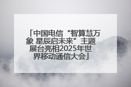中国电信“智算慧万象 星辰启未来”主题展台亮相2025年世界移动通信大会