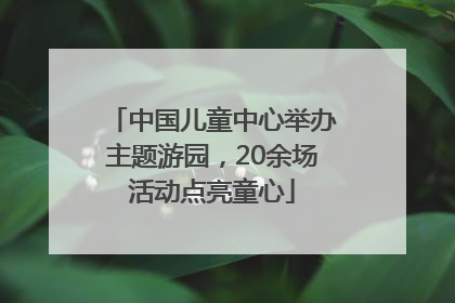 中国儿童中心举办主题游园，20余场活动点亮童心