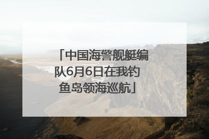 中国海警舰艇编队6月6日在我钓鱼岛领海巡航
