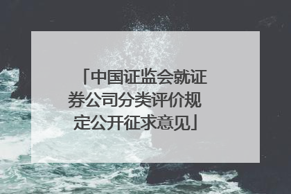 中国证监会就证券公司分类评价规定公开征求意见