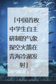 中国首枚中学生自主研制的气象探空火箭在青海冷湖发射