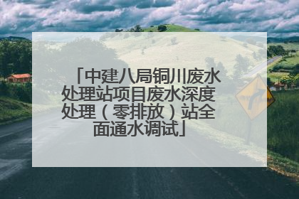 中建八局铜川废水处理站项目废水深度处理（零排放）站全面通水调试