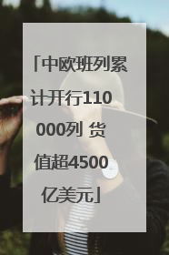 中欧班列累计开行110000列 货值超4500亿美元
