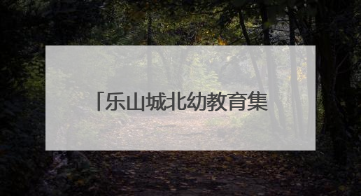 乐山城北幼教育集团青江园区：草色生香处，研途绽芳华