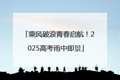 乘风破浪青春启航！2025高考雨中即景