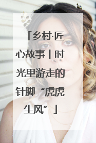 乡村·匠心故事丨时光里游走的针脚“虎虎生风”