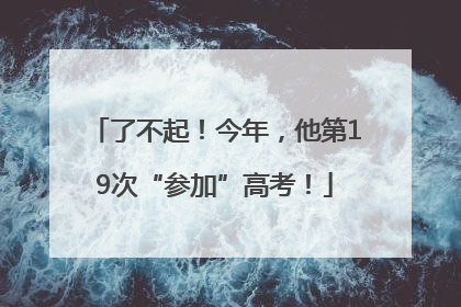 了不起！今年，他第19次“参加”高考！