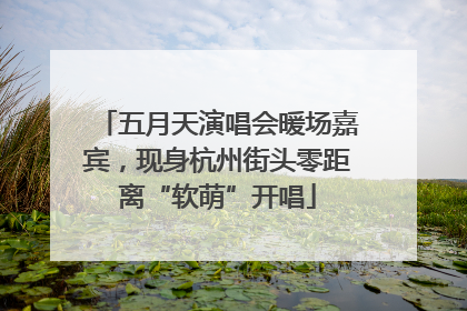 五月天演唱会暖场嘉宾，现身杭州街头零距离“软萌”开唱