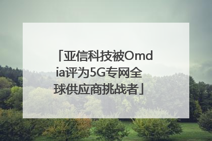 亚信科技被Omdia评为5G专网全球供应商挑战者