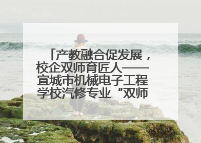 产教融合促发展，校企双师育匠人——宣城市机械电子工程学校汽修专业“双师”教学月活动收官