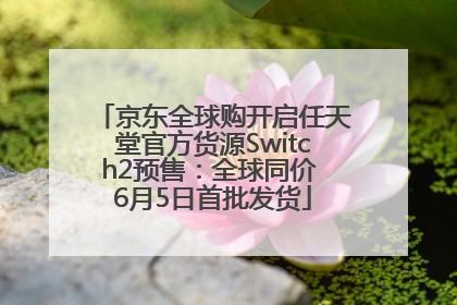 京东全球购开启任天堂官方货源Switch2预售：全球同价 6月5日首批发货