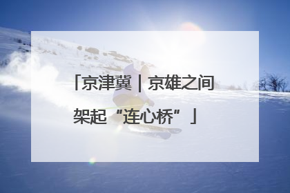 京津冀｜京雄之间架起“连心桥”