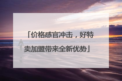 价格感官冲击，好特卖加盟带来全新优势