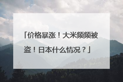 价格暴涨！大米频频被盗！日本什么情况？