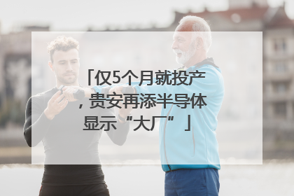 仅5个月就投产，贵安再添半导体显示“大厂”