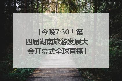 今晚7:30！第四届湖南旅游发展大会开幕式全球直播