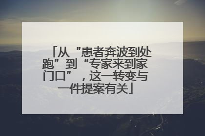 从“患者奔波到处跑”到“专家来到家门口”，这一转变与一件提案有关
