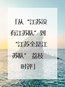 从“江苏没有江苏队”到“江苏全是江苏队” 荔枝时评